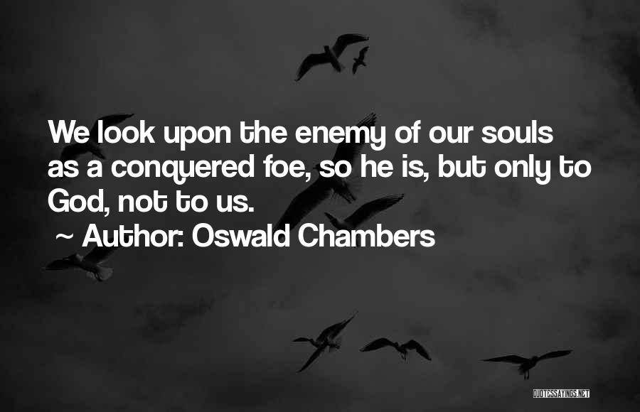 Oswald Chambers Quotes: We Look Upon The Enemy Of Our Souls As A Conquered Foe, So He Is, But Only To God, Not