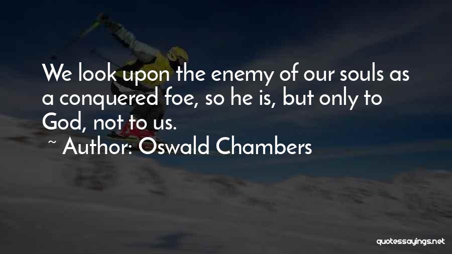 Oswald Chambers Quotes: We Look Upon The Enemy Of Our Souls As A Conquered Foe, So He Is, But Only To God, Not