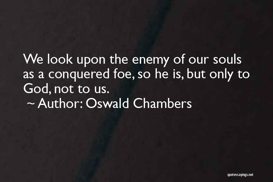 Oswald Chambers Quotes: We Look Upon The Enemy Of Our Souls As A Conquered Foe, So He Is, But Only To God, Not
