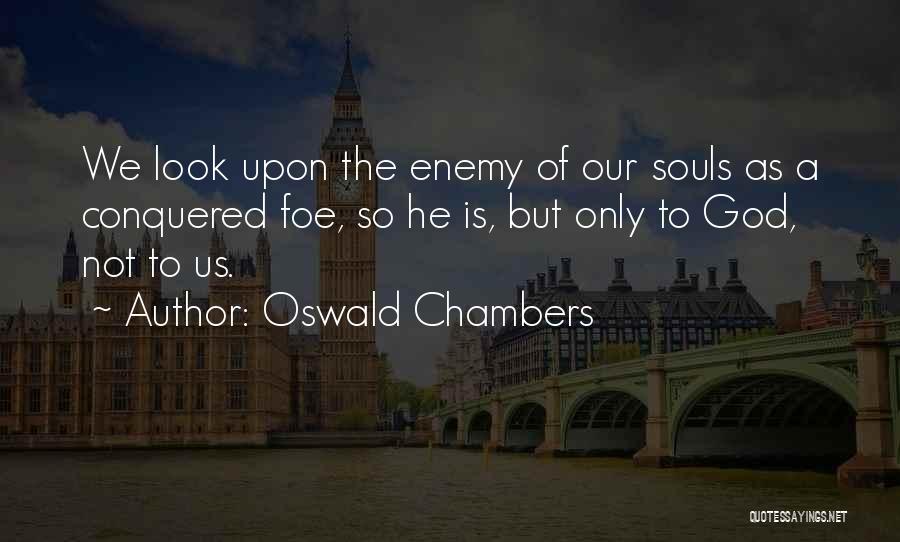Oswald Chambers Quotes: We Look Upon The Enemy Of Our Souls As A Conquered Foe, So He Is, But Only To God, Not