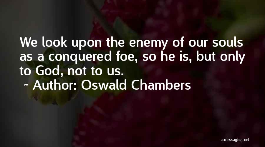 Oswald Chambers Quotes: We Look Upon The Enemy Of Our Souls As A Conquered Foe, So He Is, But Only To God, Not