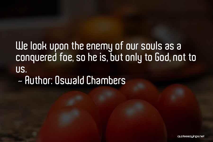 Oswald Chambers Quotes: We Look Upon The Enemy Of Our Souls As A Conquered Foe, So He Is, But Only To God, Not