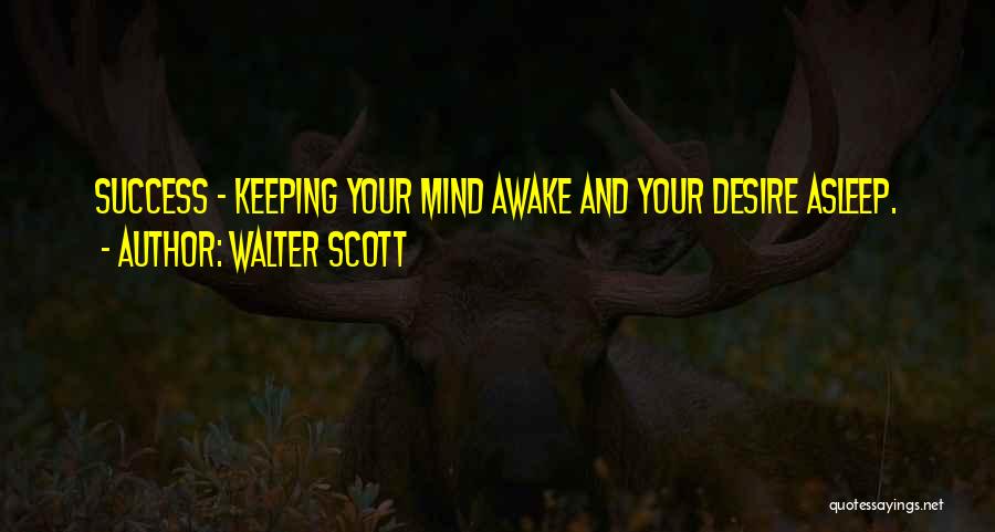 Walter Scott Quotes: Success - Keeping Your Mind Awake And Your Desire Asleep.