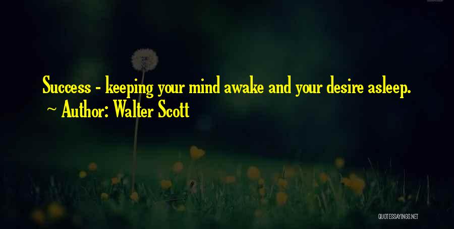 Walter Scott Quotes: Success - Keeping Your Mind Awake And Your Desire Asleep.
