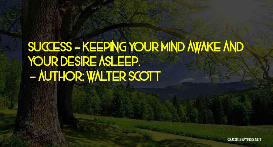 Walter Scott Quotes: Success - Keeping Your Mind Awake And Your Desire Asleep.
