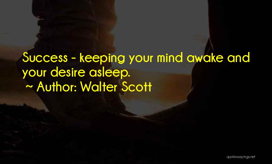 Walter Scott Quotes: Success - Keeping Your Mind Awake And Your Desire Asleep.