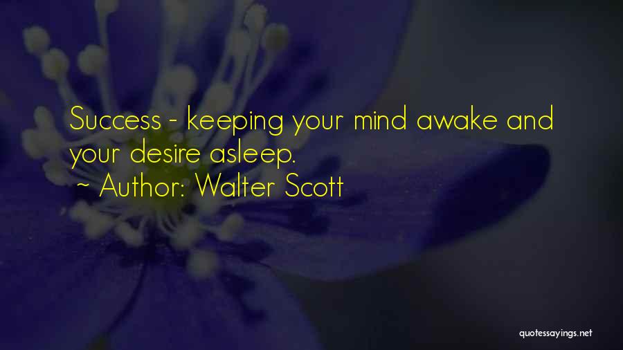 Walter Scott Quotes: Success - Keeping Your Mind Awake And Your Desire Asleep.