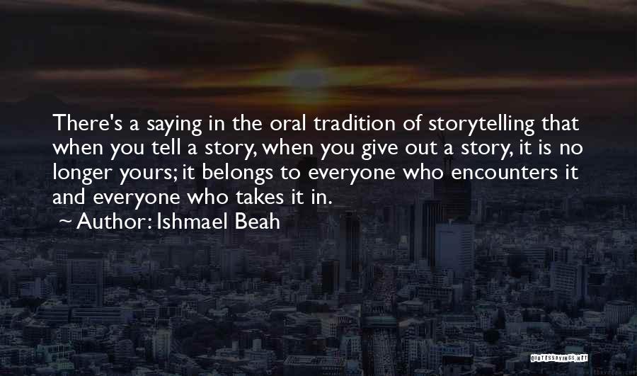 Ishmael Beah Quotes: There's A Saying In The Oral Tradition Of Storytelling That When You Tell A Story, When You Give Out A