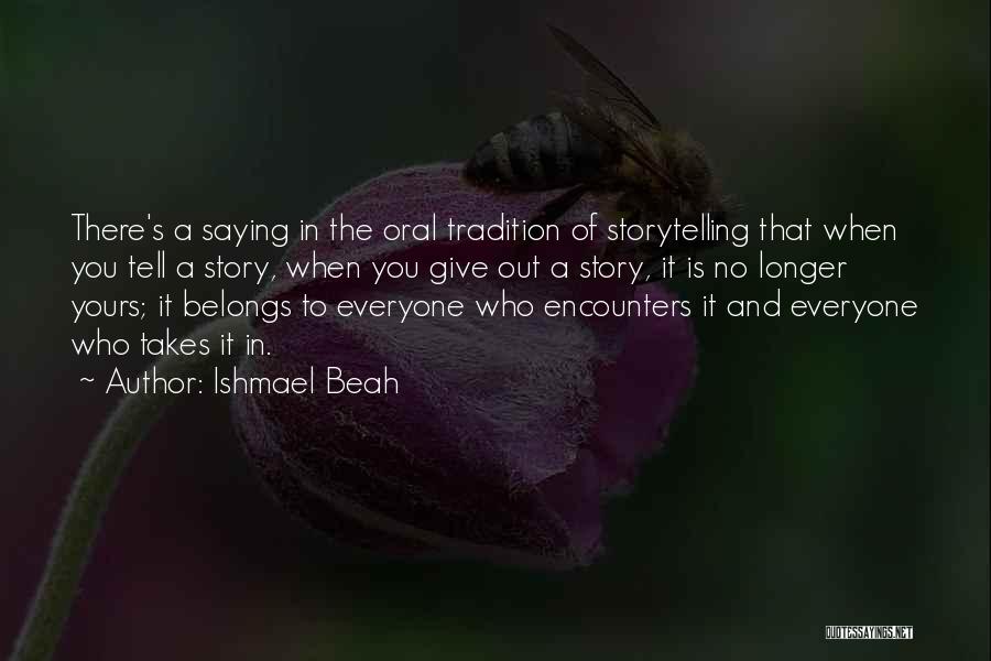 Ishmael Beah Quotes: There's A Saying In The Oral Tradition Of Storytelling That When You Tell A Story, When You Give Out A