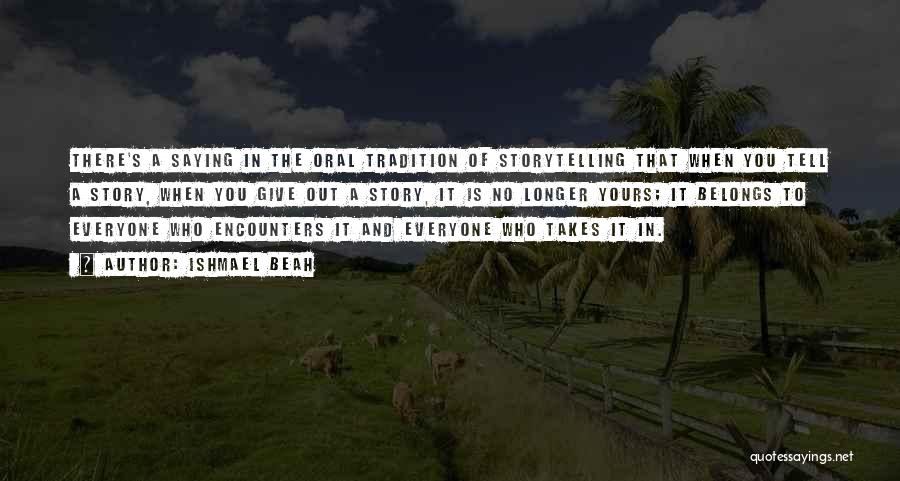 Ishmael Beah Quotes: There's A Saying In The Oral Tradition Of Storytelling That When You Tell A Story, When You Give Out A