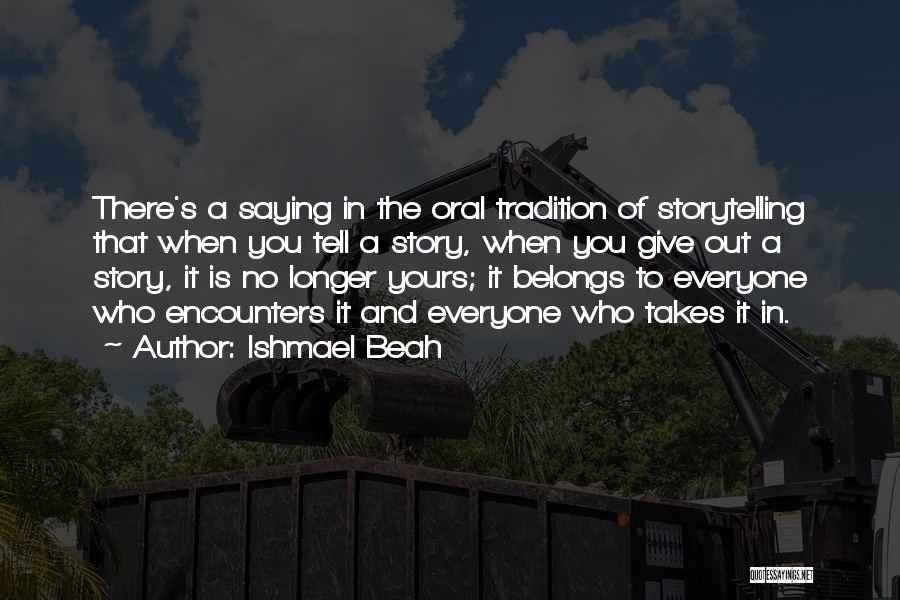 Ishmael Beah Quotes: There's A Saying In The Oral Tradition Of Storytelling That When You Tell A Story, When You Give Out A