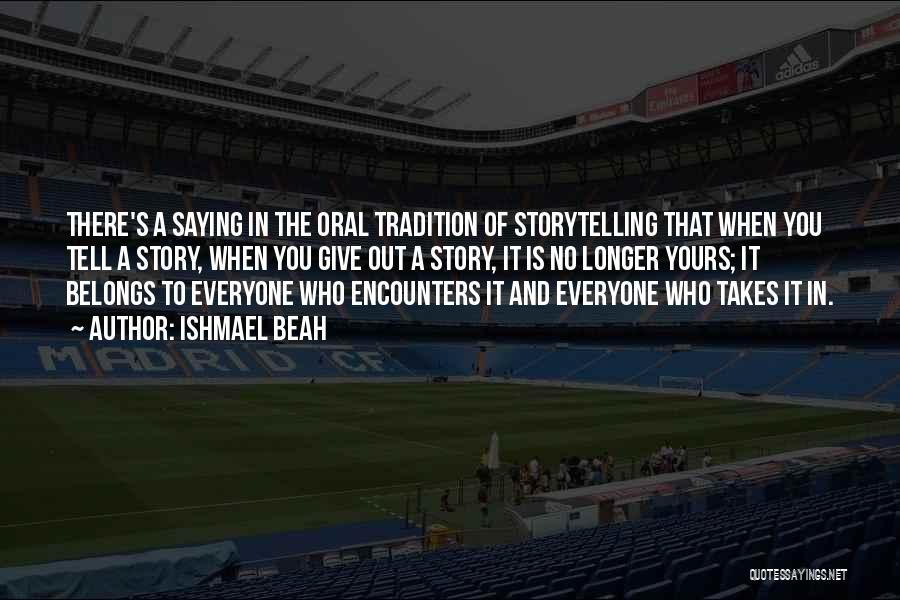 Ishmael Beah Quotes: There's A Saying In The Oral Tradition Of Storytelling That When You Tell A Story, When You Give Out A