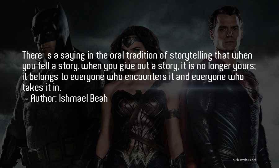 Ishmael Beah Quotes: There's A Saying In The Oral Tradition Of Storytelling That When You Tell A Story, When You Give Out A
