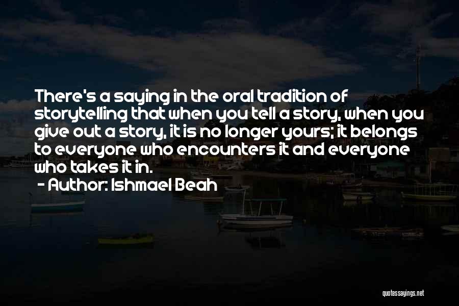 Ishmael Beah Quotes: There's A Saying In The Oral Tradition Of Storytelling That When You Tell A Story, When You Give Out A