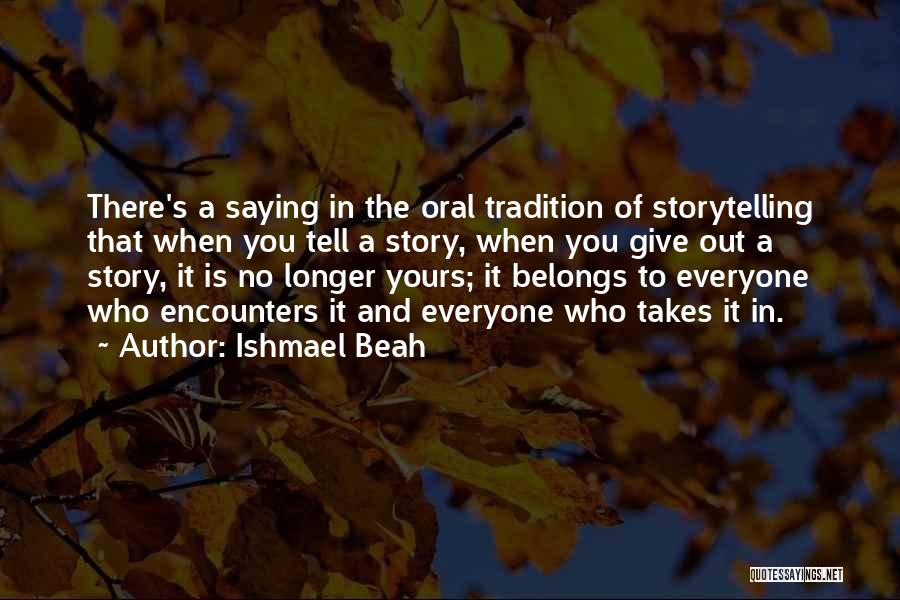 Ishmael Beah Quotes: There's A Saying In The Oral Tradition Of Storytelling That When You Tell A Story, When You Give Out A