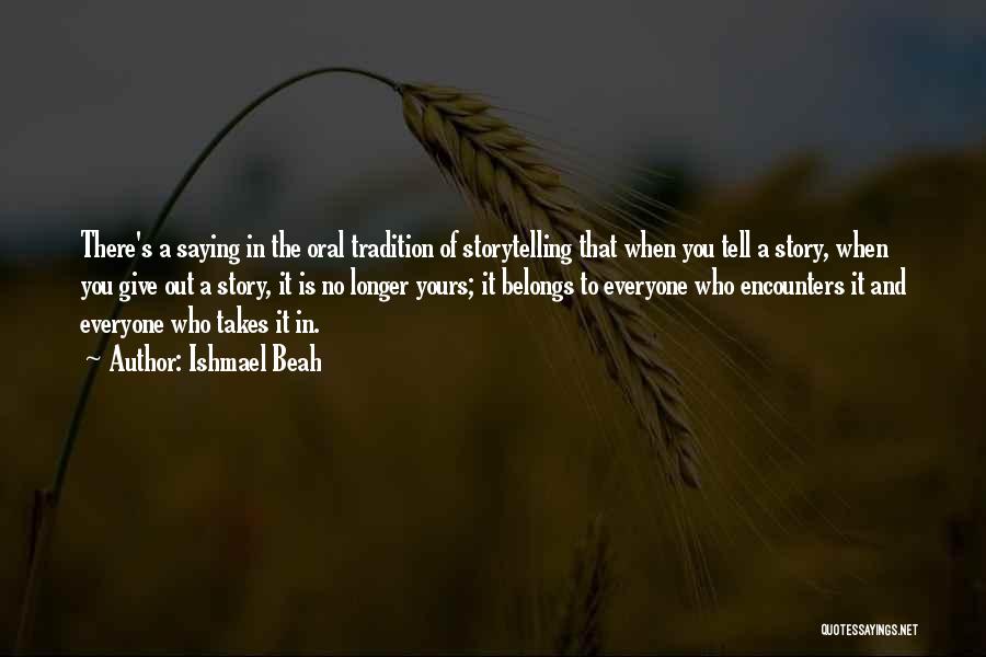 Ishmael Beah Quotes: There's A Saying In The Oral Tradition Of Storytelling That When You Tell A Story, When You Give Out A