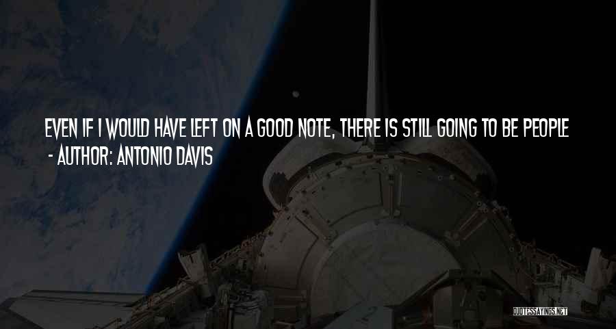 Antonio Davis Quotes: Even If I Would Have Left On A Good Note, There Is Still Going To Be People Who Don't Like