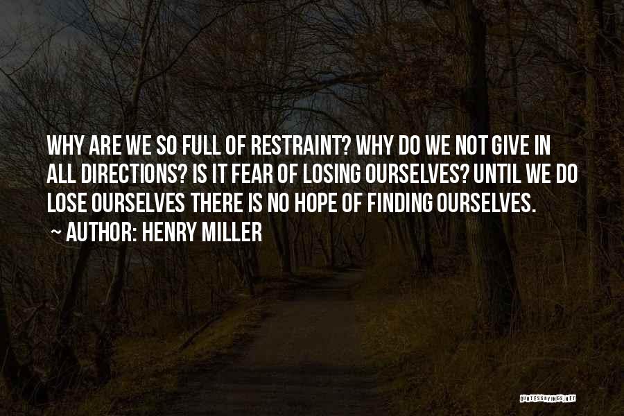 Henry Miller Quotes: Why Are We So Full Of Restraint? Why Do We Not Give In All Directions? Is It Fear Of Losing