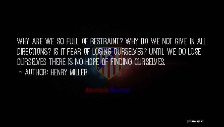 Henry Miller Quotes: Why Are We So Full Of Restraint? Why Do We Not Give In All Directions? Is It Fear Of Losing