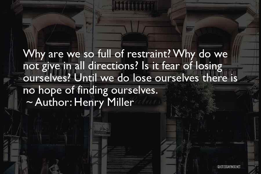 Henry Miller Quotes: Why Are We So Full Of Restraint? Why Do We Not Give In All Directions? Is It Fear Of Losing