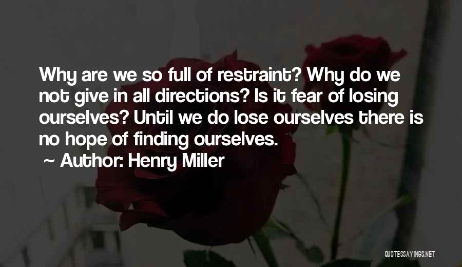 Henry Miller Quotes: Why Are We So Full Of Restraint? Why Do We Not Give In All Directions? Is It Fear Of Losing