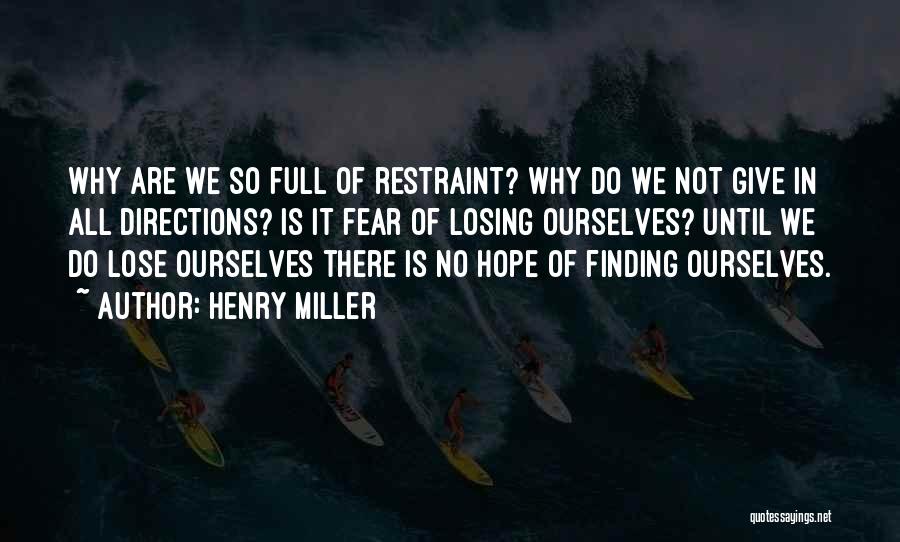 Henry Miller Quotes: Why Are We So Full Of Restraint? Why Do We Not Give In All Directions? Is It Fear Of Losing