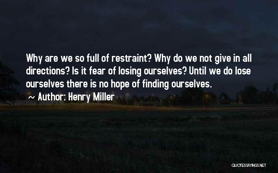 Henry Miller Quotes: Why Are We So Full Of Restraint? Why Do We Not Give In All Directions? Is It Fear Of Losing