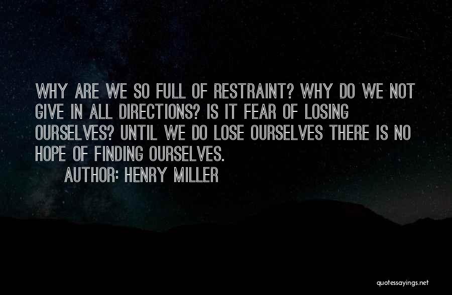 Henry Miller Quotes: Why Are We So Full Of Restraint? Why Do We Not Give In All Directions? Is It Fear Of Losing