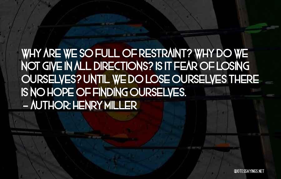 Henry Miller Quotes: Why Are We So Full Of Restraint? Why Do We Not Give In All Directions? Is It Fear Of Losing