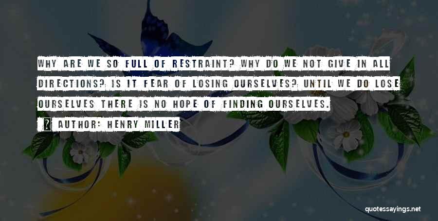 Henry Miller Quotes: Why Are We So Full Of Restraint? Why Do We Not Give In All Directions? Is It Fear Of Losing