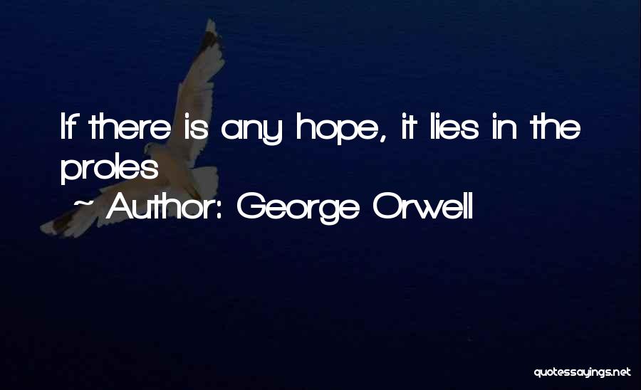 George Orwell Quotes: If There Is Any Hope, It Lies In The Proles