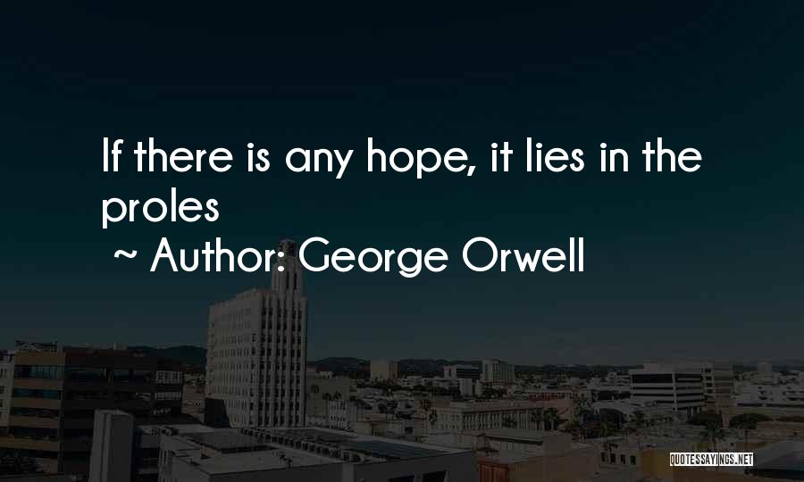 George Orwell Quotes: If There Is Any Hope, It Lies In The Proles