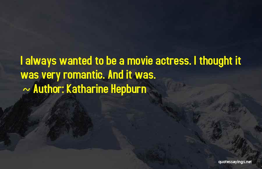 Katharine Hepburn Quotes: I Always Wanted To Be A Movie Actress. I Thought It Was Very Romantic. And It Was.