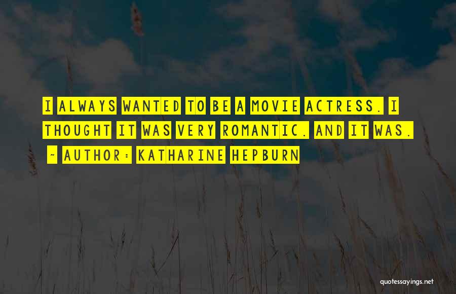 Katharine Hepburn Quotes: I Always Wanted To Be A Movie Actress. I Thought It Was Very Romantic. And It Was.