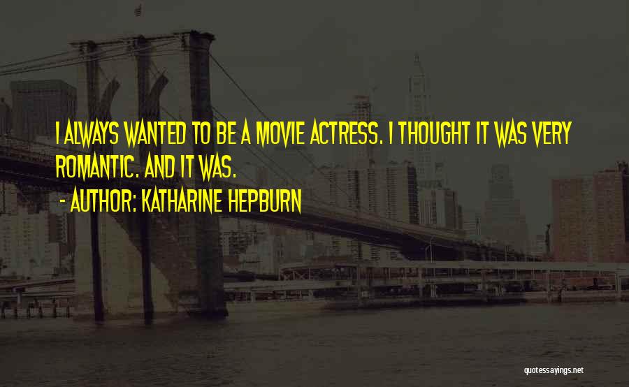 Katharine Hepburn Quotes: I Always Wanted To Be A Movie Actress. I Thought It Was Very Romantic. And It Was.