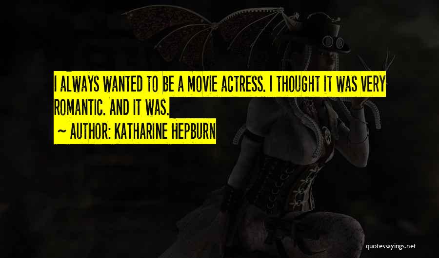 Katharine Hepburn Quotes: I Always Wanted To Be A Movie Actress. I Thought It Was Very Romantic. And It Was.