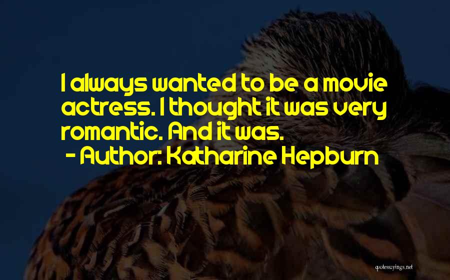 Katharine Hepburn Quotes: I Always Wanted To Be A Movie Actress. I Thought It Was Very Romantic. And It Was.