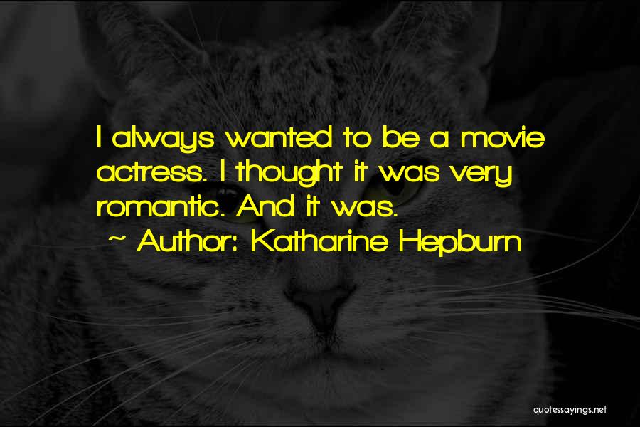 Katharine Hepburn Quotes: I Always Wanted To Be A Movie Actress. I Thought It Was Very Romantic. And It Was.