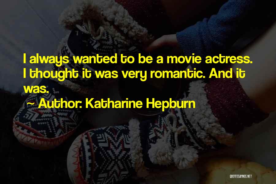 Katharine Hepburn Quotes: I Always Wanted To Be A Movie Actress. I Thought It Was Very Romantic. And It Was.