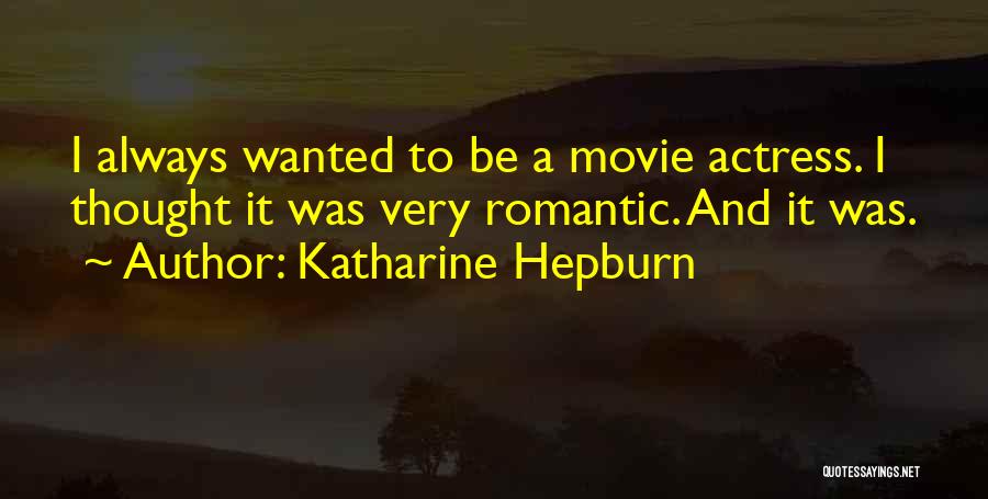 Katharine Hepburn Quotes: I Always Wanted To Be A Movie Actress. I Thought It Was Very Romantic. And It Was.