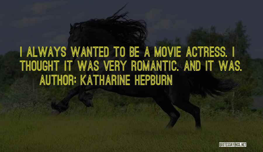 Katharine Hepburn Quotes: I Always Wanted To Be A Movie Actress. I Thought It Was Very Romantic. And It Was.