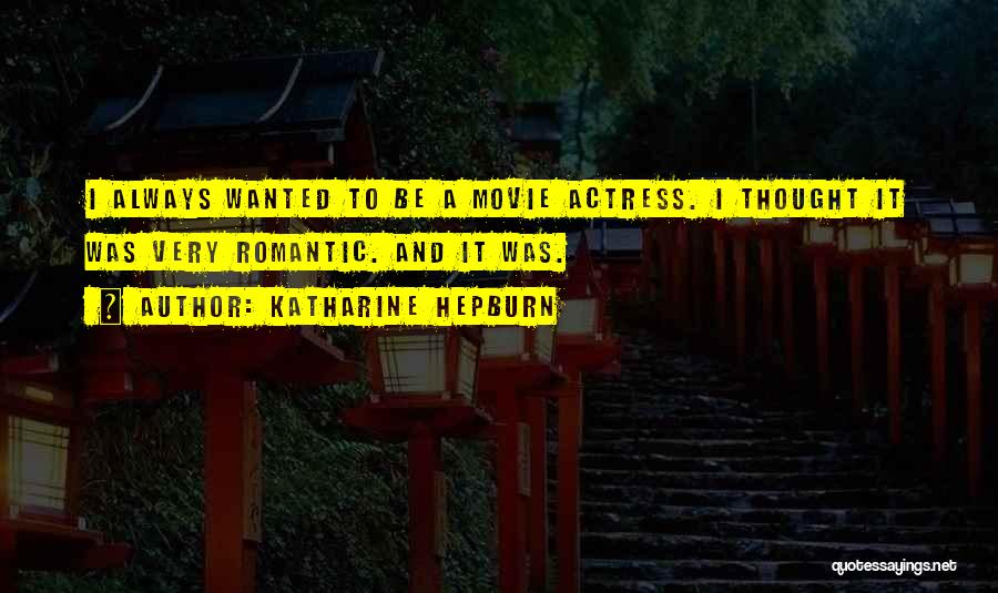 Katharine Hepburn Quotes: I Always Wanted To Be A Movie Actress. I Thought It Was Very Romantic. And It Was.
