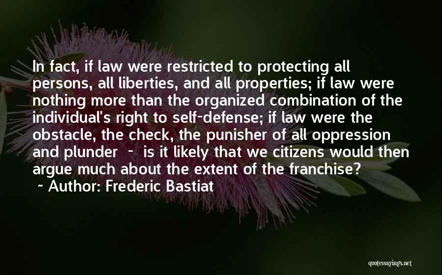 Frederic Bastiat Quotes: In Fact, If Law Were Restricted To Protecting All Persons, All Liberties, And All Properties; If Law Were Nothing More