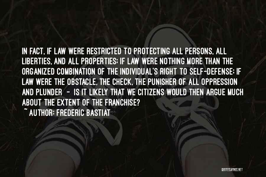 Frederic Bastiat Quotes: In Fact, If Law Were Restricted To Protecting All Persons, All Liberties, And All Properties; If Law Were Nothing More