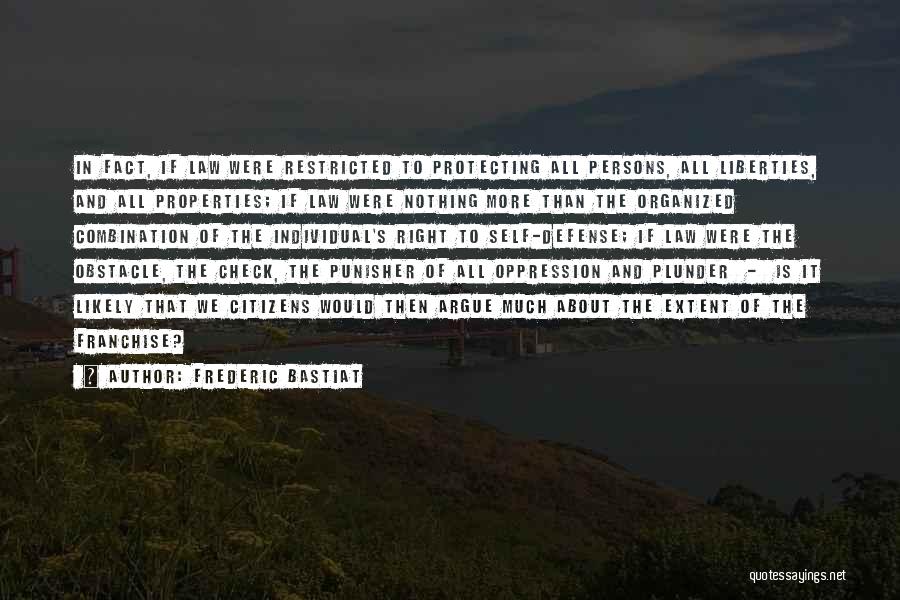 Frederic Bastiat Quotes: In Fact, If Law Were Restricted To Protecting All Persons, All Liberties, And All Properties; If Law Were Nothing More
