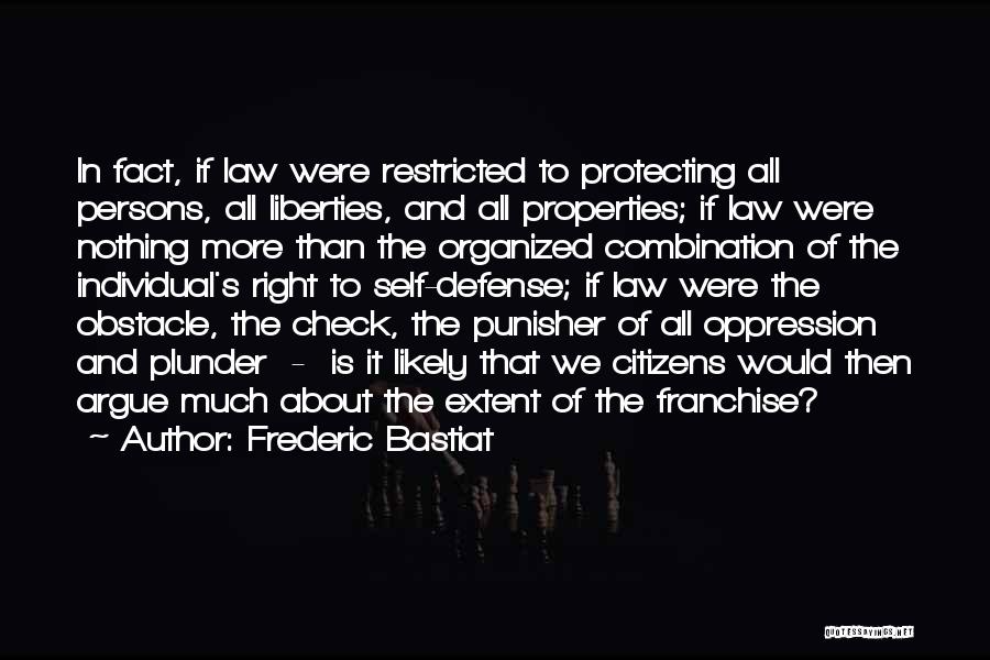 Frederic Bastiat Quotes: In Fact, If Law Were Restricted To Protecting All Persons, All Liberties, And All Properties; If Law Were Nothing More
