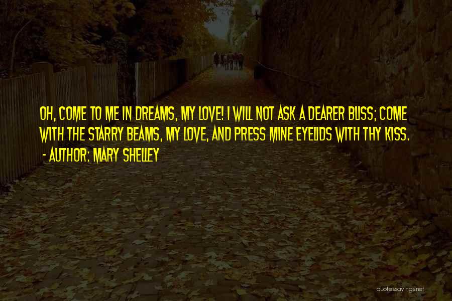 Mary Shelley Quotes: Oh, Come To Me In Dreams, My Love! I Will Not Ask A Dearer Bliss; Come With The Starry Beams,