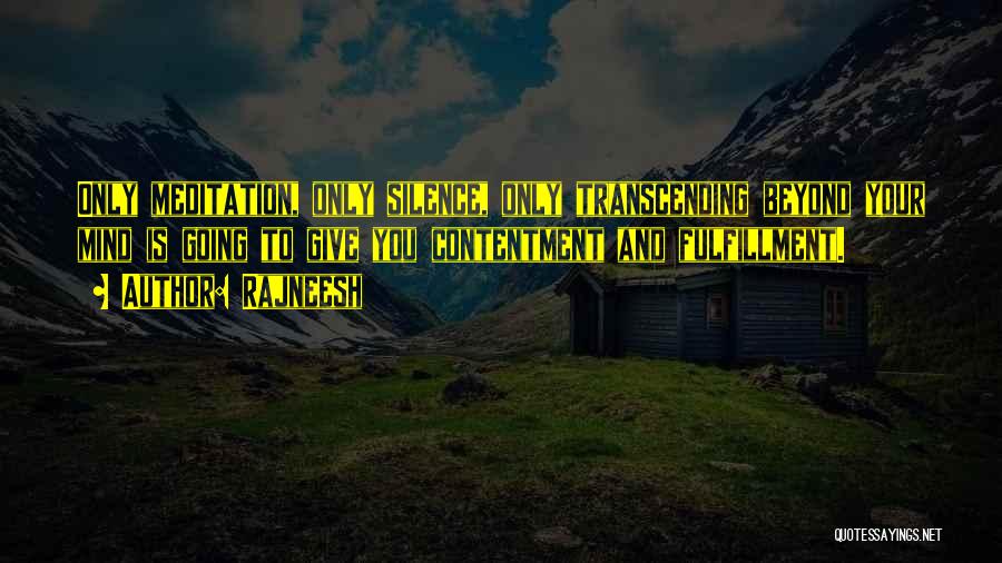 Rajneesh Quotes: Only Meditation, Only Silence, Only Transcending Beyond Your Mind Is Going To Give You Contentment And Fulfillment.