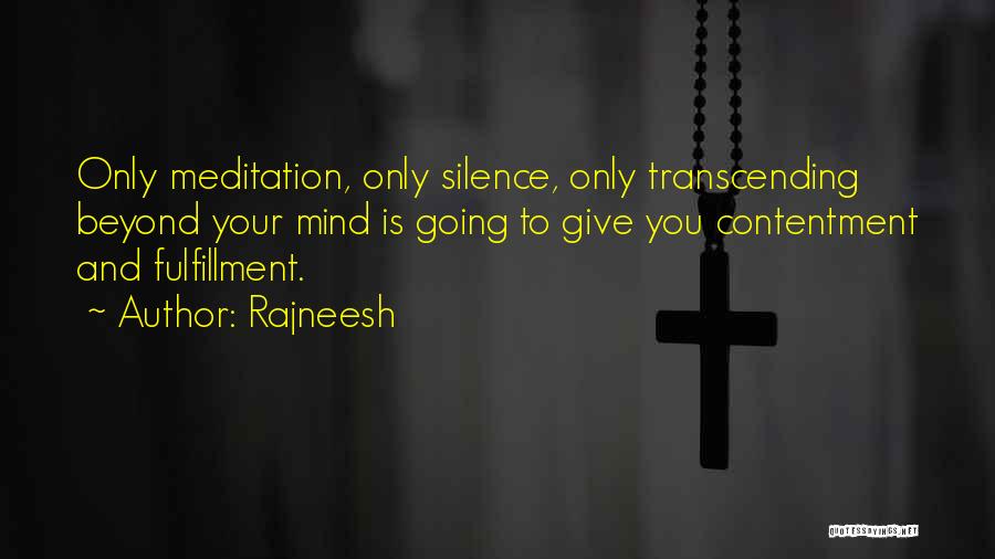 Rajneesh Quotes: Only Meditation, Only Silence, Only Transcending Beyond Your Mind Is Going To Give You Contentment And Fulfillment.