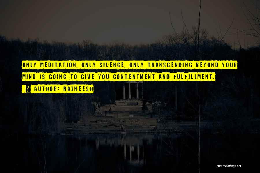 Rajneesh Quotes: Only Meditation, Only Silence, Only Transcending Beyond Your Mind Is Going To Give You Contentment And Fulfillment.